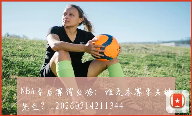 NBA季后赛得分榜:谁是本赛季关键先生?_20260714211344