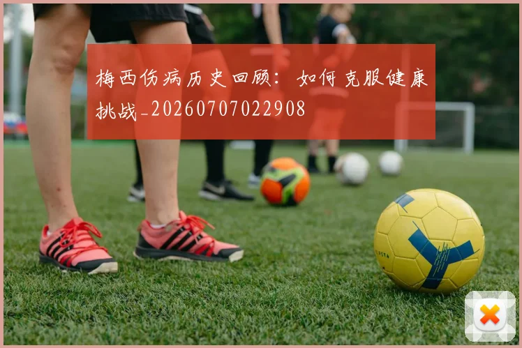 梅西伤病历史回顾:如何克服健康挑战_20260707022908