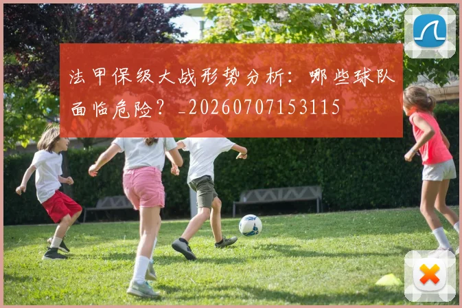 法甲保级大战形势分析：哪些球队面临危险？_20260707153115