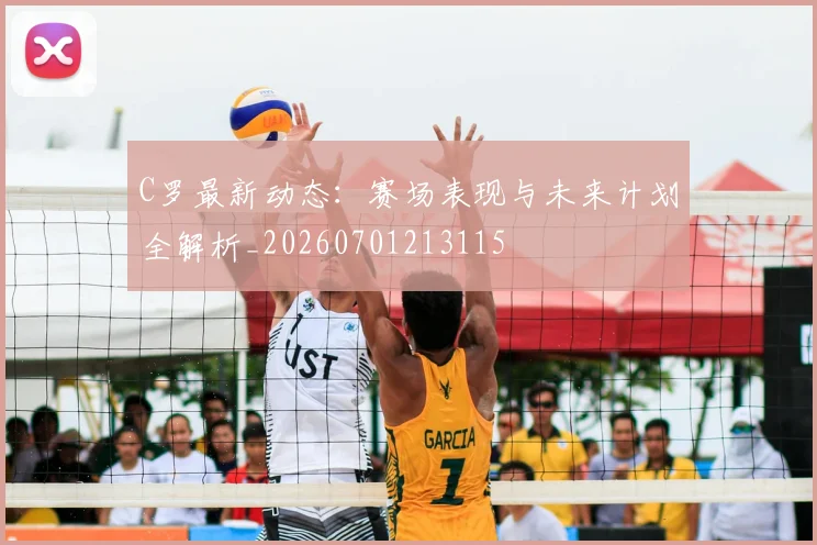 C罗最新动态：赛场表现与未来计划全解析_20260701213115