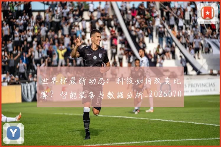 世界杯最新动态:科技如何改变比赛?智能装备与数据分析_20260702174235