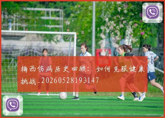 梅西伤病历史回顾：如何克服健康挑战_20260528193147