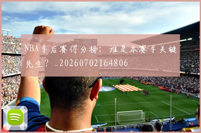 NBA季后赛得分榜:谁是本赛季关键先生?_20260702164806