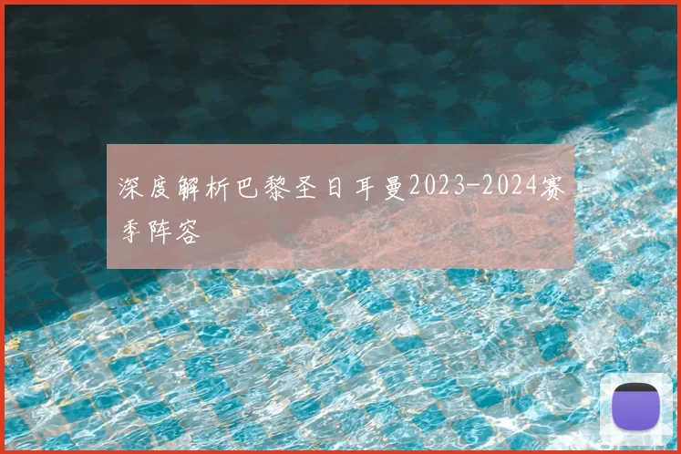 深度解析巴黎圣日耳曼2023-2024赛季阵容