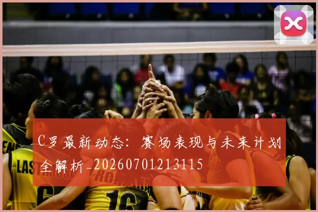 C罗最新动态：赛场表现与未来计划全解析_20260701213115