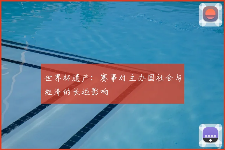 世界杯遗产：赛事对主办国社会与经济的长远影响