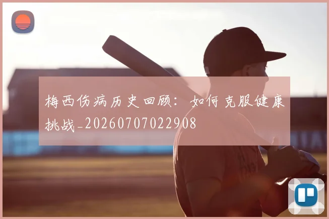 梅西伤病历史回顾：如何克服健康挑战_20260707022908