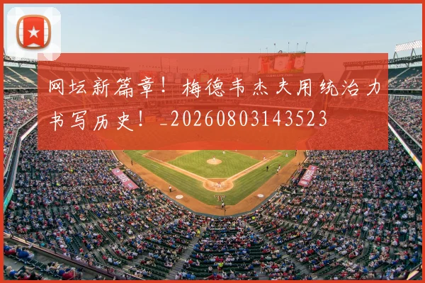 网坛新篇章!梅德韦杰夫用统治力书写历史!_20260803143523