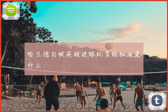 哈兰德打破英超进球纪录的秘诀是什么