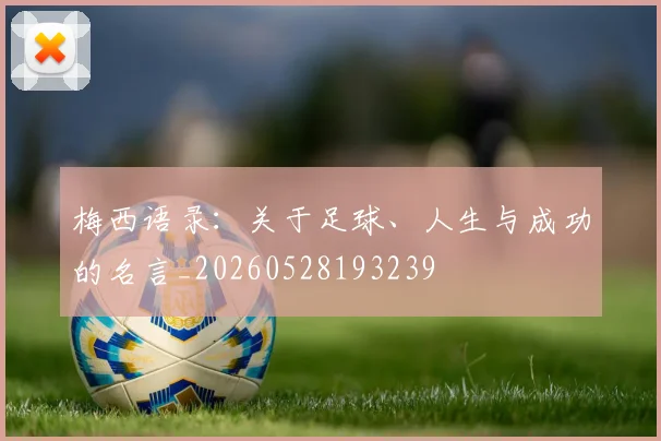 梅西语录:关于足球、人生与成功的名言_20260528193239