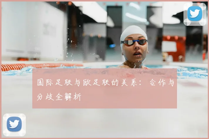 国际足联与欧足联的关系：合作与分歧全解析