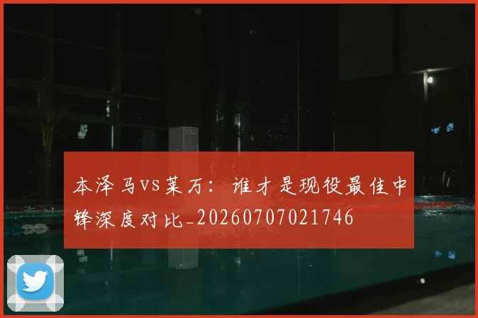 本泽马vs莱万：谁才是现役最佳中锋深度对比_20260707021746