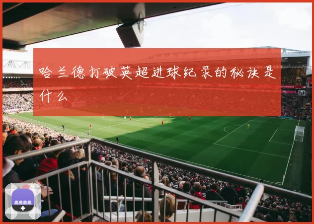 哈兰德打破英超进球纪录的秘诀是什么