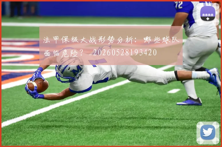 法甲保级大战形势分析：哪些球队面临危险？_20260528193420