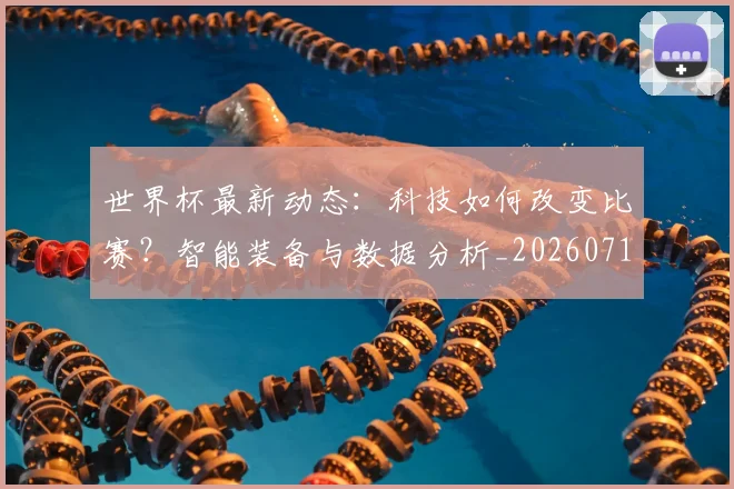 世界杯最新动态:科技如何改变比赛?智能装备与数据分析_20260715191340