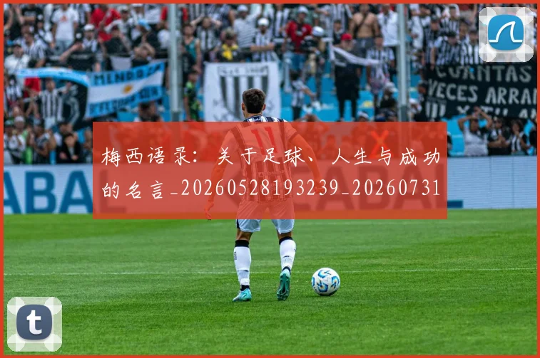 梅西语录:关于足球、人生与成功的名言_20260528193239_20260731182556