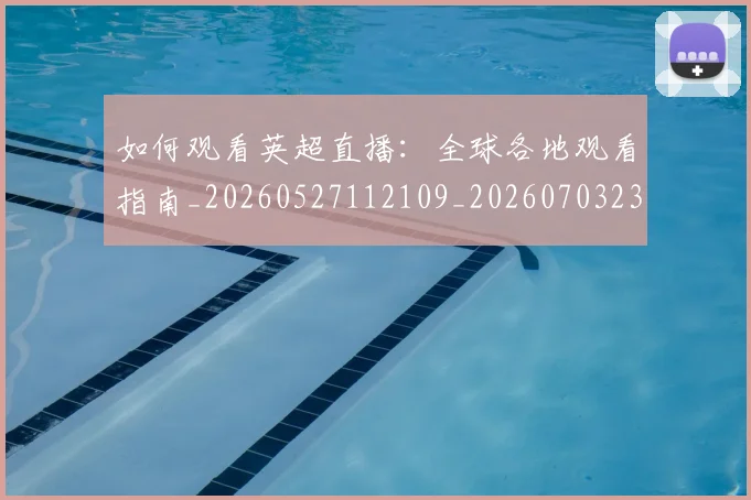 如何观看英超直播:全球各地观看指南_20260527112109_20260703230854_20260720183531