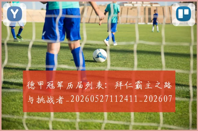 德甲冠军历届列表：拜仁霸主之路与挑战者_20260527112411_20260704172840