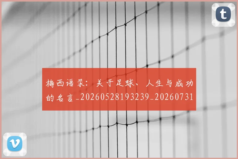 梅西语录:关于足球、人生与成功的名言_20260528193239_20260731182556