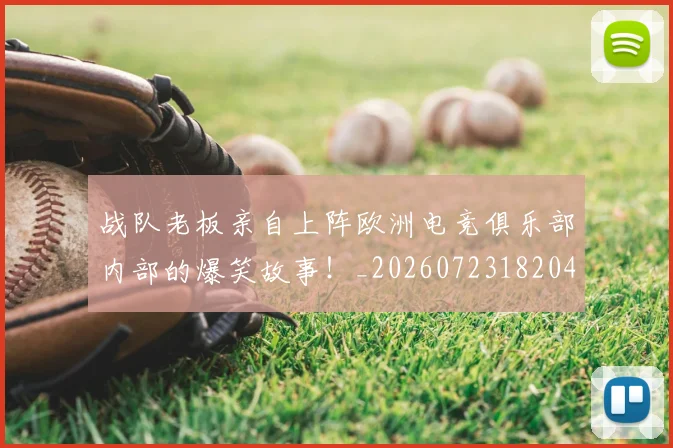 战队老板亲自上阵欧洲电竞俱乐部内部的爆笑故事！_20260723182042