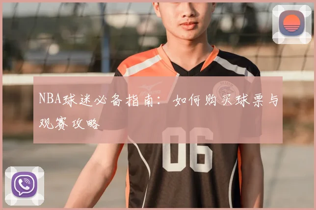 NBA球迷必备指南:如何购买球票与观赛攻略