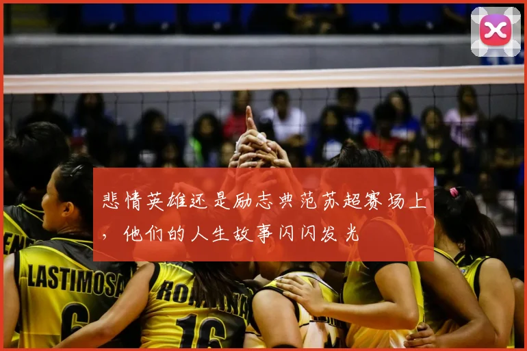 悲情英雄还是励志典范苏超赛场上,他们的人生故事闪闪发光