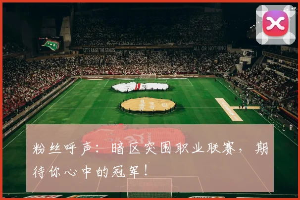 粉丝呼声：暗区突围职业联赛，期待你心中的冠军！