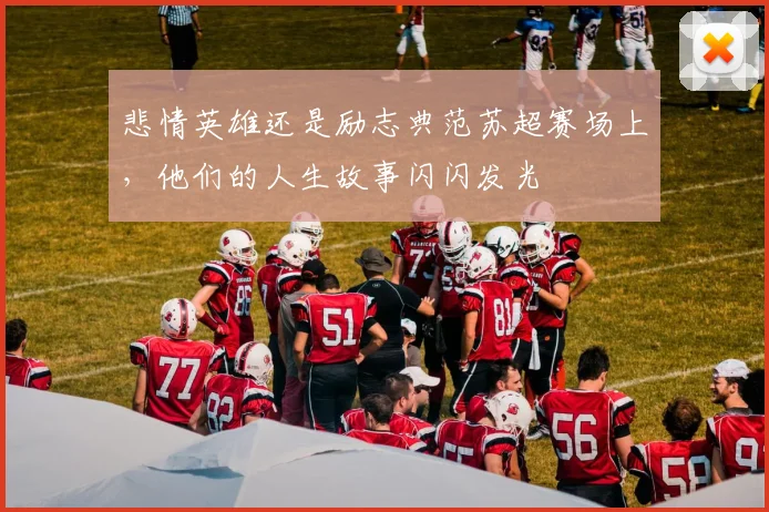 悲情英雄还是励志典范苏超赛场上,他们的人生故事闪闪发光