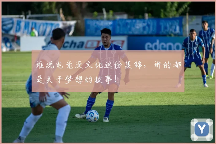 谁说电竞没文化这份集锦,讲的都是关于梦想的故事!