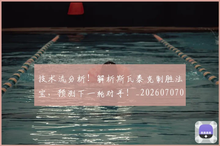 技术流分析!解析斯瓦泰克制胜法宝,预测下一轮对手!_20260707014323
