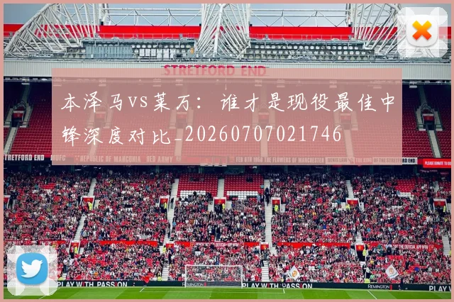 本泽马vs莱万:谁才是现役最佳中锋深度对比_20260707021746