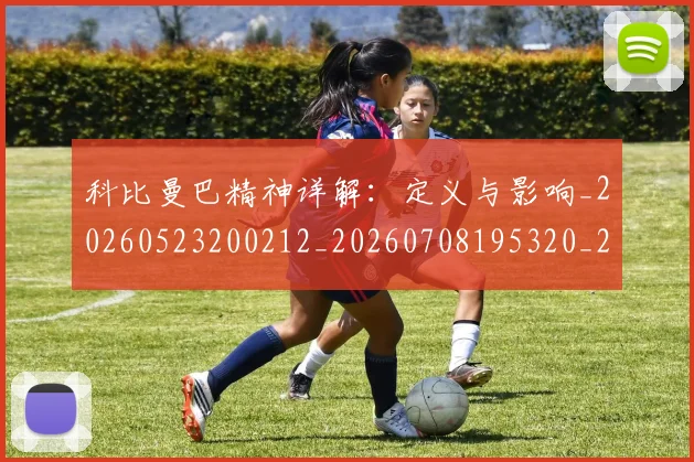 科比曼巴精神详解:定义与影响_20260523200212_20260708195320_20260802165442